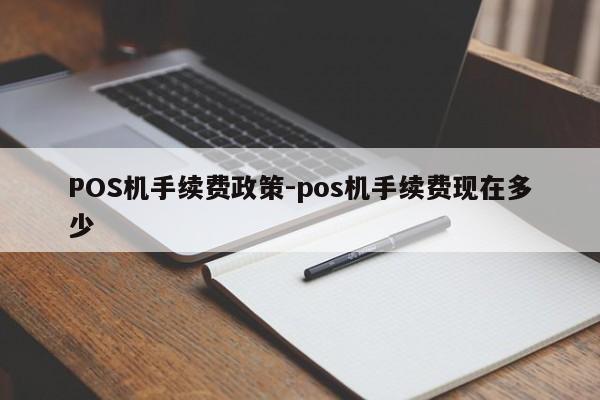 长治POS机手续费政策-pos机手续费现在多少